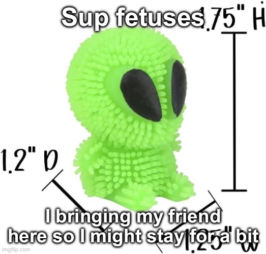 Sup fetuses; I bringing my friend here so I might stay for a bit | made w/ Imgflip meme maker