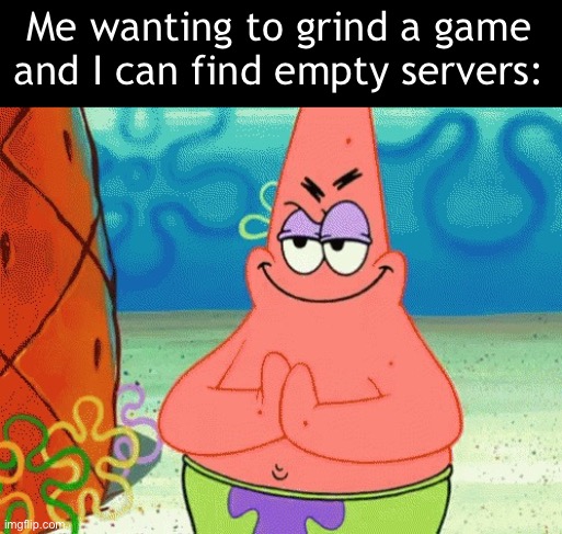 Always fun | Me wanting to grind a game and I can find empty servers: | image tagged in patrick evil plan | made w/ Imgflip meme maker