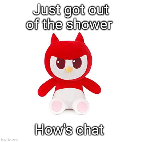 da boi | Just got out of the shower; How's chat | image tagged in da boi | made w/ Imgflip meme maker