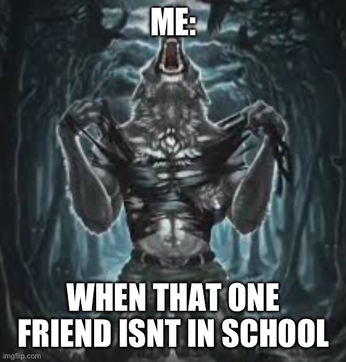 Its so depressing | ME:; WHEN THAT ONE FRIEND ISNT IN SCHOOL | image tagged in sigma lone wolf | made w/ Imgflip meme maker