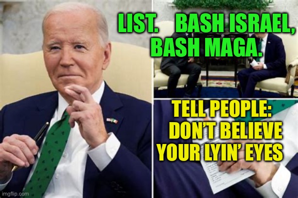 Biden policy: Make Americans Gravel Again | LIST.    BASH ISRAEL,      BASH MAGA. TELL PEOPLE:   DON’T BELIEVE YOUR LYIN’ EYES | image tagged in biden cheat sheet | made w/ Imgflip meme maker