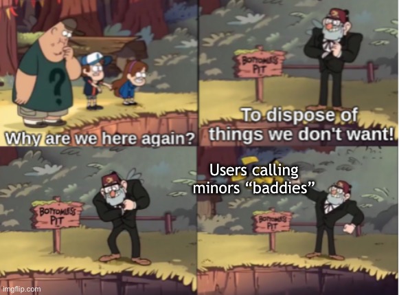 :| | Users calling minors “baddies” | image tagged in gravity falls bottomless pit | made w/ Imgflip meme maker