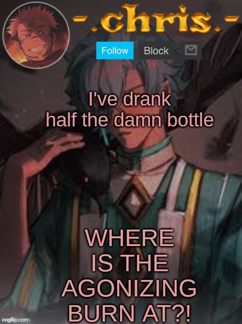 WHERE IS THE AGONIZING BURN AT?! I've drank half the damn bottle | image tagged in chris | made w/ Imgflip meme maker