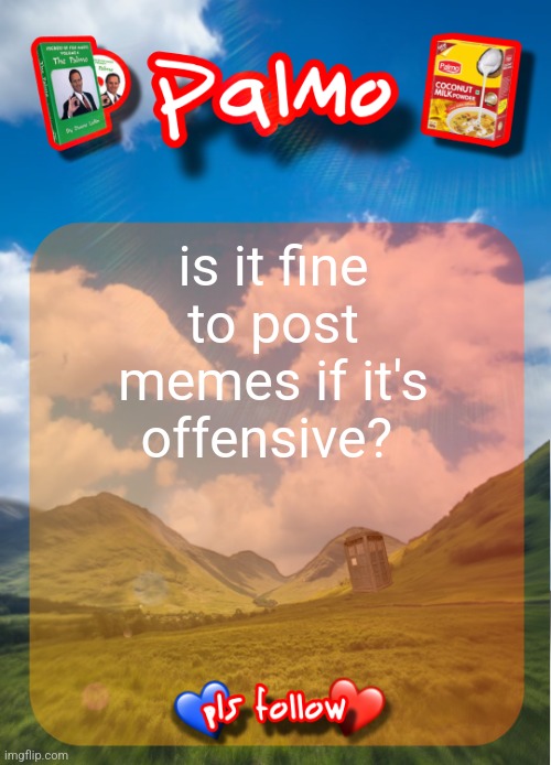 comment and follow pls | is it fine to post memes if it's offensive? | image tagged in comment and follow pls | made w/ Imgflip meme maker