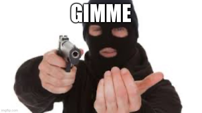 Robber | GIMME | image tagged in robber | made w/ Imgflip meme maker