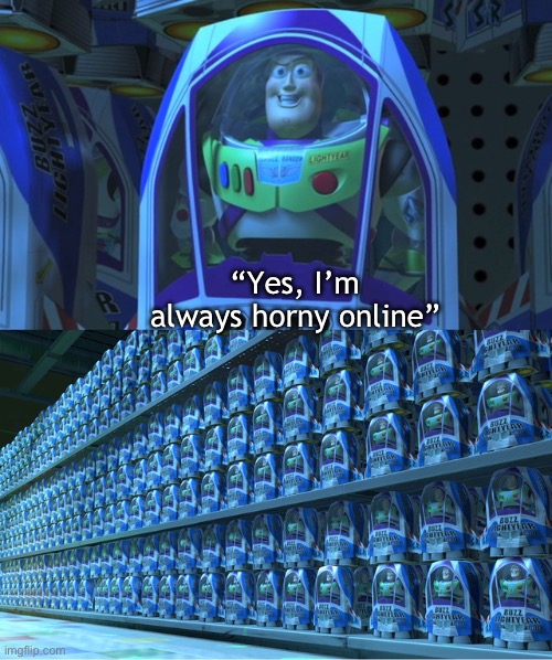 Bot moment | “Yes, I’m always horny online” | image tagged in buzz lightyear clones | made w/ Imgflip meme maker