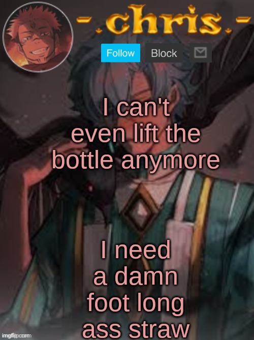 I need a damn foot long ass straw; I can't even lift the bottle anymore | image tagged in chris | made w/ Imgflip meme maker