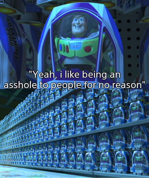 if you're gonna do it, at least make it funny smh | "Yeah, i like being an asshole to people for no reason" | image tagged in buzz lightyear clones | made w/ Imgflip meme maker