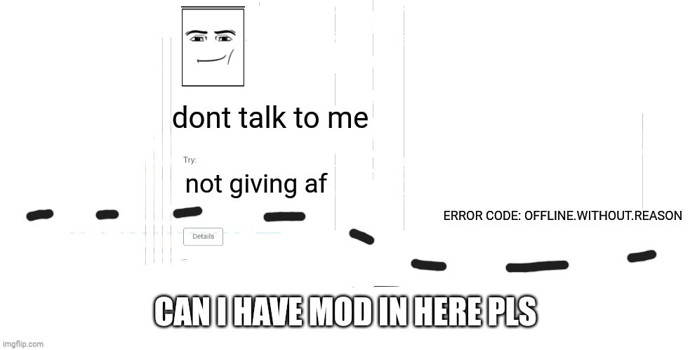 please can i have mod | CAN I HAVE MOD IN HERE PLS | image tagged in offline without reason announcement temp | made w/ Imgflip meme maker