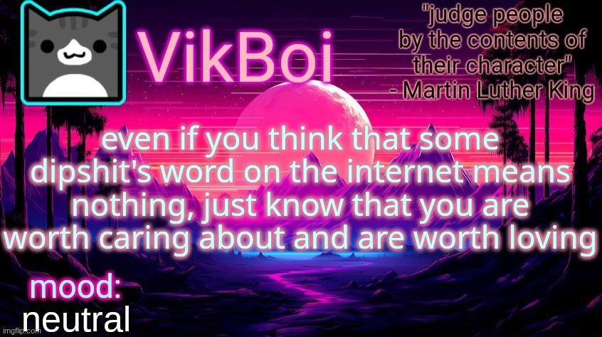 . | even if you think that some dipshit's word on the internet means nothing, just know that you are worth caring about and are worth loving; neutral | image tagged in vikboi vaporwave temp | made w/ Imgflip meme maker