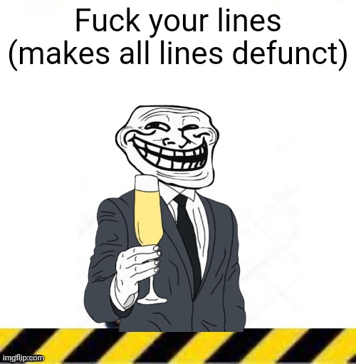 Fuck your lines | Fuck your lines
(makes all lines defunct) | made w/ Imgflip meme maker
