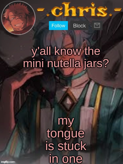 my tongue is stuck in one; y'all know the mini nutella jars? | image tagged in chris | made w/ Imgflip meme maker
