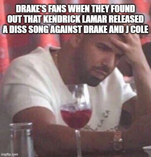 Drake upset | DRAKE'S FANS WHEN THEY FOUND OUT THAT KENDRICK LAMAR RELEASED A DISS SONG AGAINST DRAKE AND J COLE | image tagged in drake upset | made w/ Imgflip meme maker