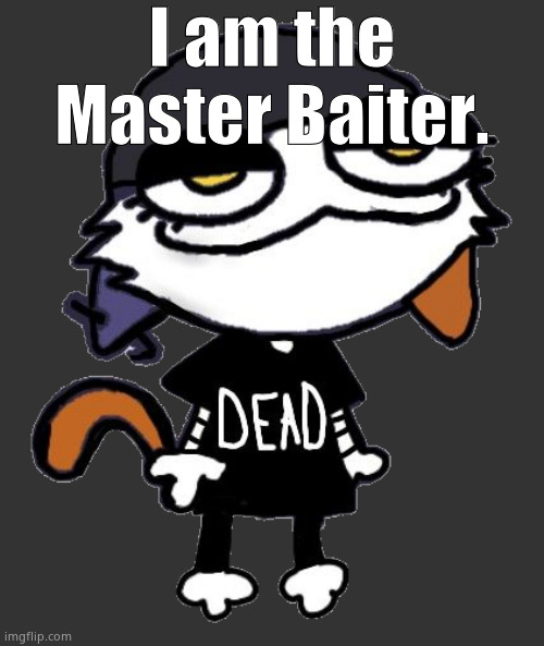 meowskulls | I am the Master Baiter. | image tagged in meowskulls | made w/ Imgflip meme maker
