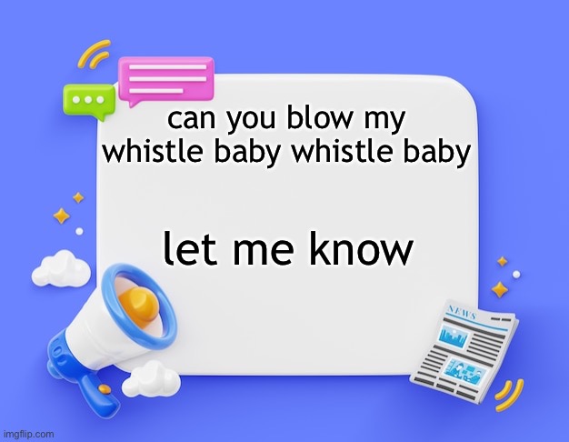 facebook ahh announcement template | can you blow my whistle baby whistle baby; let me know | image tagged in facebook ahh announcement template | made w/ Imgflip meme maker