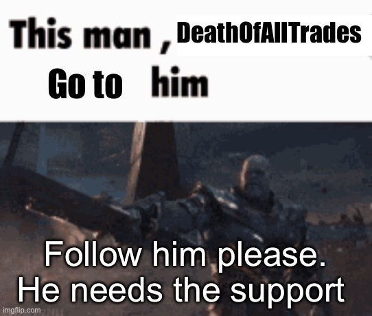 Please? | DeathOfAllTrades; Go to; Follow him please. He needs the support | image tagged in this man _____ him,oh wow are you actually reading these tags,just do it | made w/ Imgflip meme maker