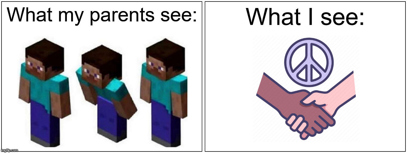 minecraft peace sign | What my parents see:; What I see: | image tagged in memes,blank comic panel 2x1,minecraft,minecraft steve,peace,peaceful | made w/ Imgflip meme maker
