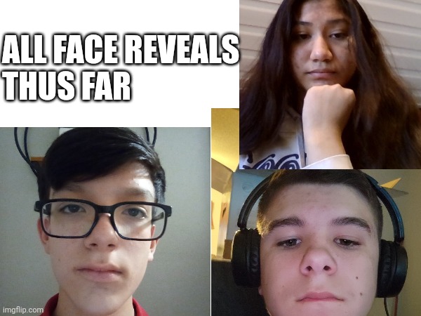 Honestly looks like a normal friend group tbh | ALL FACE REVEALS
THUS FAR | made w/ Imgflip meme maker