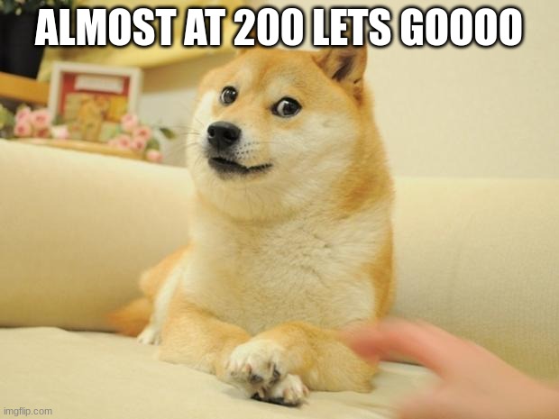 Doge 2 Meme | ALMOST AT 200 LETS GOOOO | image tagged in memes,doge 2 | made w/ Imgflip meme maker