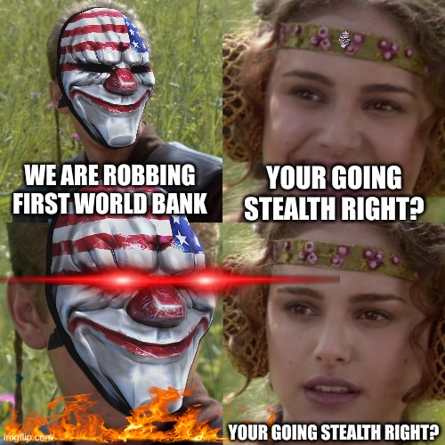 (stealth is optional) | WE ARE ROBBING FIRST WORLD BANK; YOUR GOING STEALTH RIGHT? YOUR GOING STEALTH RIGHT? | image tagged in payday 2 | made w/ Imgflip meme maker