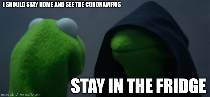 Evil Kermit | I SHOULD STAY HOME AND SEE THE CORONAVIRUS; STAY IN THE FRIDGE | image tagged in memes,evil kermit | made w/ Imgflip meme maker