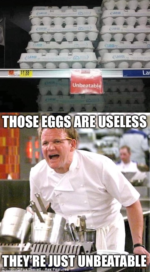 Unbeatable eggs | THOSE EGGS ARE USELESS; THEY’RE JUST UNBEATABLE | image tagged in memes,chef gordon ramsay,beaten,eggs | made w/ Imgflip meme maker