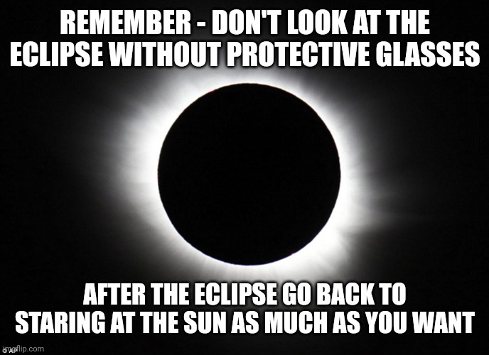 Carry On... | REMEMBER - DON'T LOOK AT THE ECLIPSE WITHOUT PROTECTIVE GLASSES; AFTER THE ECLIPSE GO BACK TO STARING AT THE SUN AS MUCH AS YOU WANT | image tagged in solar eclipse | made w/ Imgflip meme maker