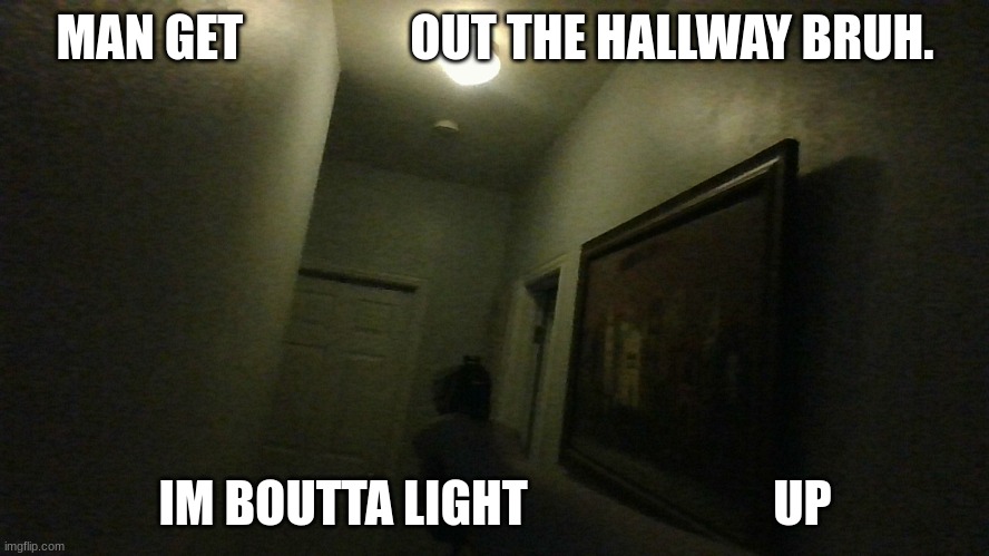 new template | MAN GET                 OUT THE HALLWAY BRUH. IM BOUTTA LIGHT                         UP | image tagged in man get x out the hallway bruh im boutta light x up | made w/ Imgflip meme maker