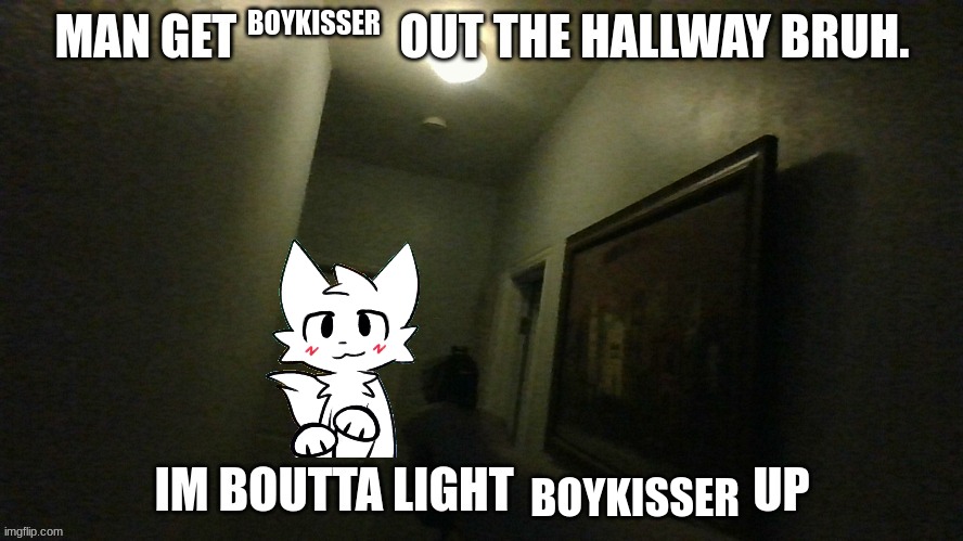 man get X out the hallway bruh. im boutta light X up | BOYKISSER; BOYKISSER | image tagged in man get x out the hallway bruh im boutta light x up | made w/ Imgflip meme maker