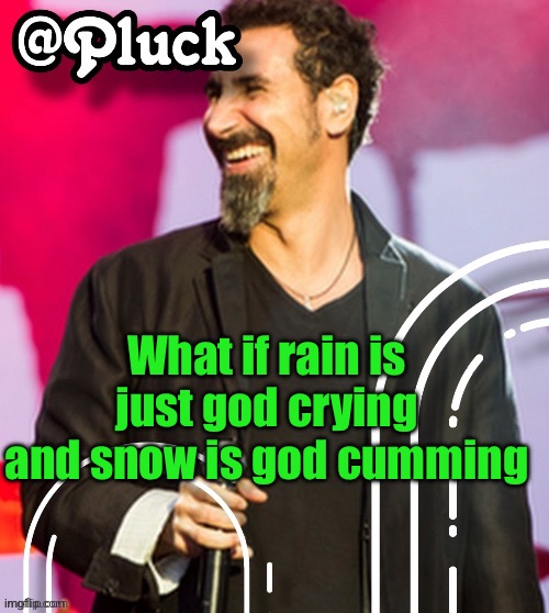 Pluck’s official announcement | What if rain is just god crying and snow is god cumming | image tagged in pluck s official announcement | made w/ Imgflip meme maker