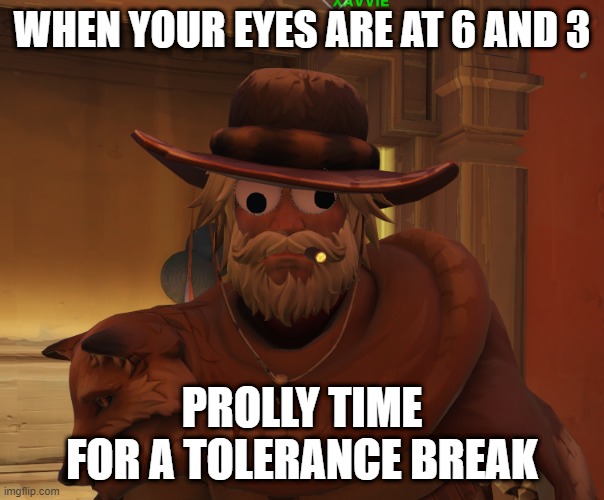 Goofcowboy | WHEN YOUR EYES ARE AT 6 AND 3; PROLLY TIME FOR A TOLERANCE BREAK | image tagged in eyes,beer goggles,stoners,dank memes | made w/ Imgflip meme maker