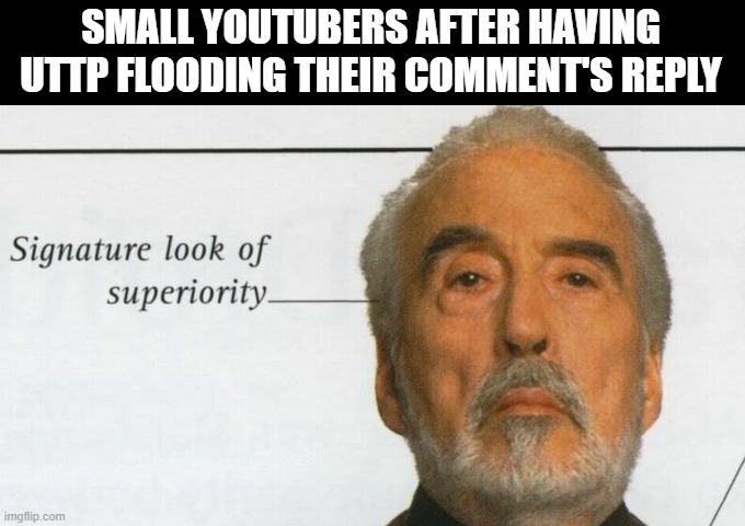 MMMMMM YESSSS | SMALL YOUTUBERS AFTER HAVING UTTP FLOODING THEIR COMMENT'S REPLY | image tagged in count dooku signature look of superiority | made w/ Imgflip meme maker