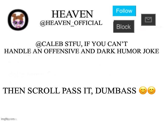 smh, small minded user | @CALEB STFU, IF YOU CAN’T HANDLE AN OFFENSIVE AND DARK HUMOR JOKE; THEN SCROLL PASS IT, DUMBASS 😊😊 | image tagged in heaven s template | made w/ Imgflip meme maker