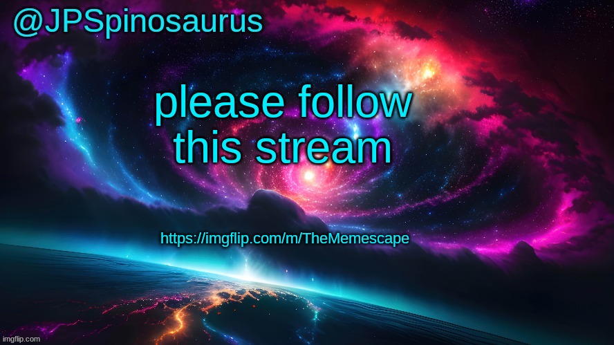 JPSpinosaurus's space temp | please follow this stream; https://imgflip.com/m/TheMemescape | image tagged in jpspinosaurus's space temp | made w/ Imgflip meme maker