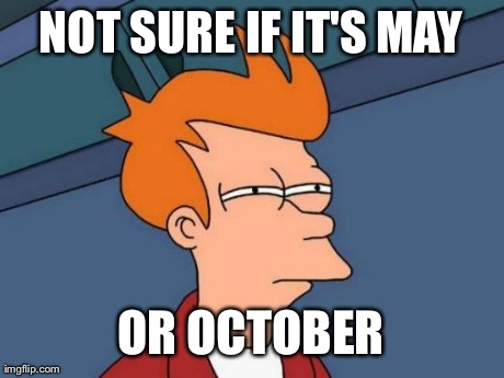 Futurama Fry Meme | NOT SURE IF IT'S MAY OR OCTOBER | image tagged in memes,futurama fry | made w/ Imgflip meme maker