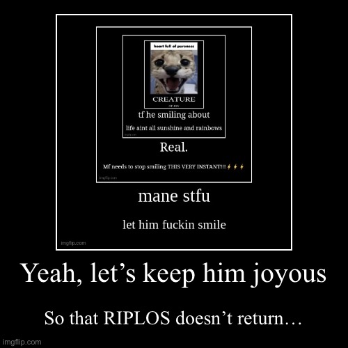 Yeah, let’s keep him joyous | So that RIPLOS doesn’t return… | image tagged in funny,demotivationals | made w/ Imgflip demotivational maker