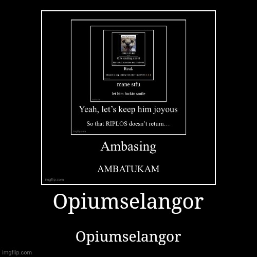 Opiumselangor | Opiumselangor | image tagged in funny,demotivationals | made w/ Imgflip demotivational maker