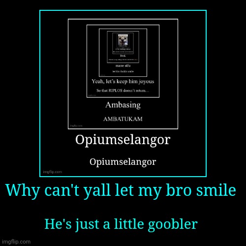 Why can't yall let my bro smile | He's just a little goobler | image tagged in funny,demotivationals | made w/ Imgflip demotivational maker