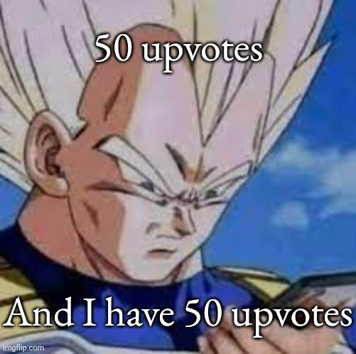 Real | 50 upvotes; And I have 50 upvotes | image tagged in vegeta looking at phones | made w/ Imgflip meme maker