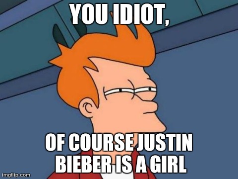 Futurama Fry Meme | YOU IDIOT, OF COURSE JUSTIN BIEBER IS A GIRL | image tagged in memes,futurama fry | made w/ Imgflip meme maker