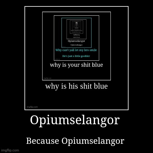 Opiumselangor | Because Opiumselangor | image tagged in funny,demotivationals | made w/ Imgflip demotivational maker