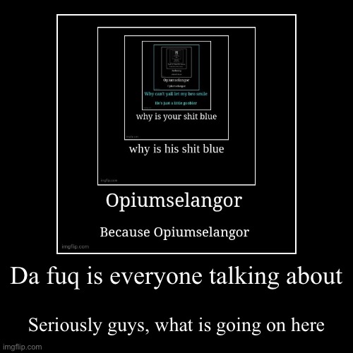 Da fuq is everyone talking about | Seriously guys, what is going on here | image tagged in funny,demotivationals | made w/ Imgflip demotivational maker