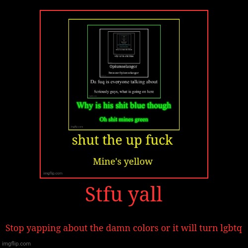 Stfu yall | Stop yapping about the damn colors or it will turn lgbtq | image tagged in funny,demotivationals | made w/ Imgflip demotivational maker
