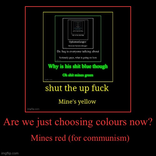 Are we just choosing colours now? | Mines red (for communism) | image tagged in funny,demotivationals | made w/ Imgflip demotivational maker