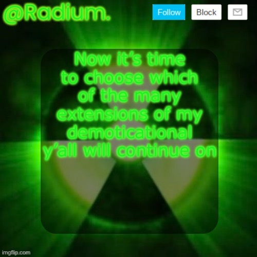 Radium. Template | Now it’s time to choose which of the many extensions of my demoticational y’all will continue on | image tagged in radium template | made w/ Imgflip meme maker