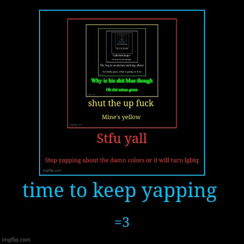 time to keep yapping | =3 | image tagged in funny,demotivationals | made w/ Imgflip demotivational maker
