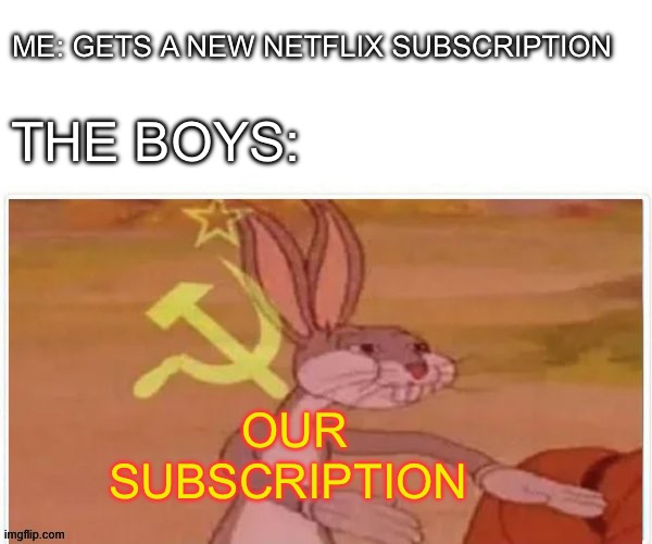 Title | ME: GETS A NEW NETFLIX SUBSCRIPTION; THE BOYS:; OUR SUBSCRIPTION | image tagged in communist bugs bunny | made w/ Imgflip meme maker