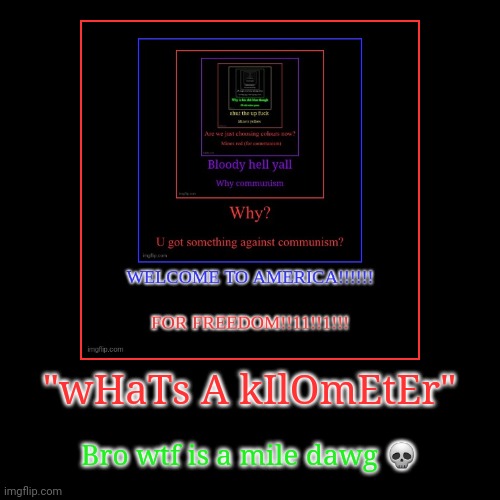 "wHaTs A kIlOmEtEr" | Bro wtf is a mile dawg ? | image tagged in funny,demotivationals | made w/ Imgflip demotivational maker