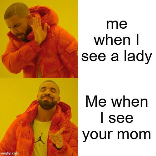 Drake Hotline Bling Meme | me when I see a lady Me when I see your mom | image tagged in memes,drake hotline bling | made w/ Imgflip meme maker