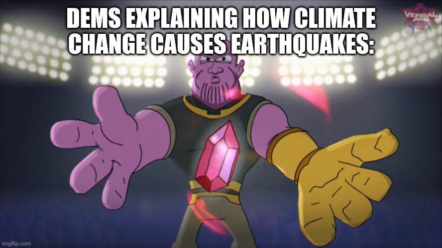 Thanos beatbox | DEMS EXPLAINING HOW CLIMATE CHANGE CAUSES EARTHQUAKES: | image tagged in thanos beatbox | made w/ Imgflip meme maker